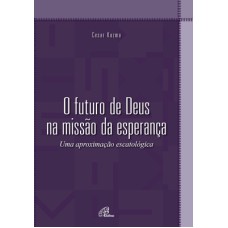 O FUTURO DE DEUS NA MISSÃO DA ESPERANÇA: UMA APROXIMAÇÃO ESCATOLÓGICA