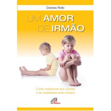 UM AMOR DE IRMÃO: COMO SOBREVIVER AOS CIÚMES E ÀS RIVALIDADES ENTRE IRMÃOS