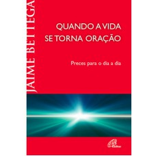 QUANDO A VIDA SE TORNA ORAÇÃO: PRECES PARA O DIA A DIA