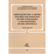 ORIENTAÇÕES PARA A GESTÃO DOS BENS NOS INSTITUTOS DE VIDA CONSAGRADA E NAS SOCIEDADES DE VIDA APOSTÓLICA - DOC. 34