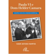 PAULO VI E DOM HELDER CAMARA: EXEMPLO DE UMA AMIZADE ESPIRITUAL