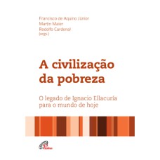 A CIVILIZAÇÃO DA POBREZA: O LEGADO DE IGNACIO ELLACURÍA PARA O MUNDO DE HOJE