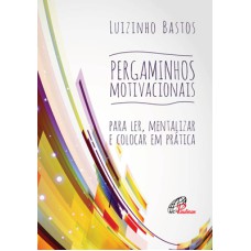 PERGAMINHOS MOTIVACIONAIS: PARA LER, MENTALIZAR E COLOCAR EM PRÁTICA