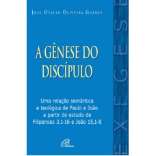 A GÊNESE DO DISCÍPULO - UMA RELAÇÃO SEMÂNTICA E TEOLÓGICA DE PAULO E JOÃO A PARTIR DO ESTUDO DE FILIPENSES 3,1-16 E JOÃO 15,1-8