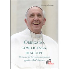 OBRIGADO, COM LICENÇA, DESCULPE - AS TRÊS PÉROLAS DAS RELAÇÕES INTERPESSOAIS SEGUNDO O PAPA FRANCISCO