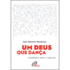 UM DEUS QUE DANÇA: ITINERÁRIOS PARA A ORAÇÃO