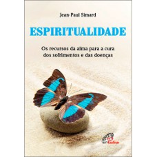 ESPIRITUALIDADE: OS RECURSOS DA ALMA PARA A CURA DOS SOFRIMENTOS E DAS DOENÇAS