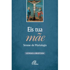 EIS TUA MÃE - SÍNTESE DE MARIOLOGIA