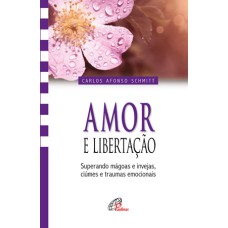 AMOR E LIBERTAÇÃO: SUPERANDO MÁGOAS E INVEJAS, CIÚMES E TRAUMAS EMOCIONAIS