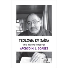 TEOLOGIA EM SAÍDA. OBRA PÓSTUMA DO TEÓLOGO AFONSO M.L. SOARES: PARA REAPRENDER A APRENDER COM AS RELIGIÕES E SUAS VIVÊNCIAS PLURAIS