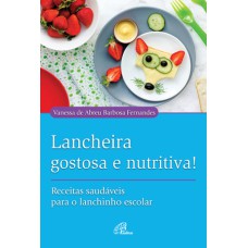 LANCHEIRA GOSTOSA E NUTRITIVA!: RECEITAS SAUDÁVEIS PARA O LANCHINHO ESCOLAR