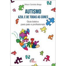 AUTISMO: AZUL E DE TODAS AS CORES: GUIA BÁSICO PARA PAIS E PROFISSIONAIS