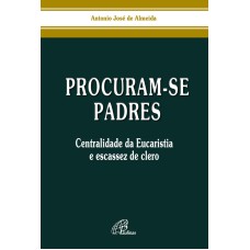 PROCURAM-SE PADRES - CENTRALIDADE DA EUCARISTIA E ESCASSEZ DE CLERO