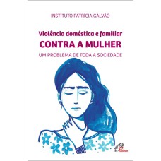 VIOLÊNCIA DOMÉSTICA E FAMILIAR CONTRA A MULHER: UM PROBLEMA DE TODA A SOCIEDADE