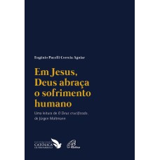 EM JESUS, DEUS ABRAÇA O SOFRIMENTO HUMANO: UMA LEITURA DE 