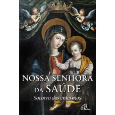 NOSSA SENHORA DA SAÚDE: SOCORRO DOS ENFERMOS: HISTÓRIA E NOVENA