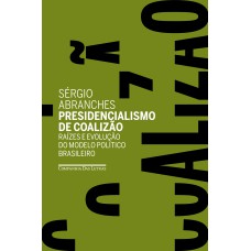 PRESIDENCIALISMO DE COALIZÃO: RAÍZES E EVOLUÇÃO DO MODELO POLÍTICO BRASILEIRO