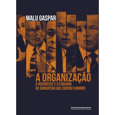 A ORGANIZAÇÃO: A ODEBRECHT E O ESQUEMA DE CORRUPÇÃO QUE CHOCOU O MUNDO