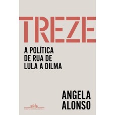 TREZE: A POLÍTICA DE RUA DE LULA A DILMA