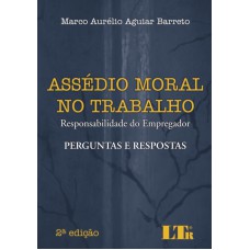 ASSEDIO MORAL NO TRABALHO - RESPONSABILIDADE DO EMPREGADOR - PERGUNTAS E RE - 2ª