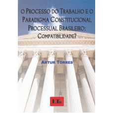 PROCESSO DO TRABALHO E O PARADIGMA CONSTITUCIONAL PROCESSUAL BRASILEIRO, O - 1