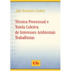 TECNICA PROCESSUAL E TUTELA COLETIVA DE INTERESSES AMBIENTAIS TRABALHISTAS