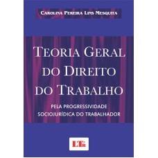 TEORIA GERAL DO DIREITO DO TRABALHO - PELA PROGRESSIVIDADE SOCIOJURIDICA DO - 1