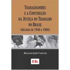 TRABALHADORES E A CONSTRUCAO DA JUSTICA DO TRABALHO NO BRASIL - (DECADAS DE - 1