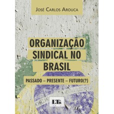 ORGANIZACAO SINDICAL NO BRASIL - PASSADO - PRESENTE - FUTURO (?) - 1