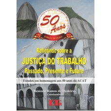 REFLETINDO SOBRE A JUSTICA DO TRABALHO -  PASSADO, PRESENTE E FUTURO - ESTU - 1