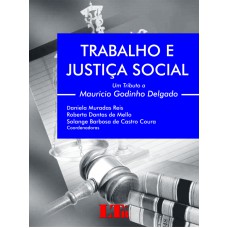 TRABALHO E JUSTICA SOCIAL - UM TRIBUTO A MAURICIO GODINHO DELGADO - 1