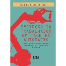 PROTECAO DO TRABALHADOR EM FACE DA AUTOMACAO - EFICACIA JURIDICA E SOCIAL D - 1