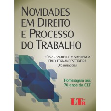 NOVIDADES EM DIREITO E PROCESSO DO TRABALHO - HOMENAGEM AOS 70 ANOS DA CLT - 1