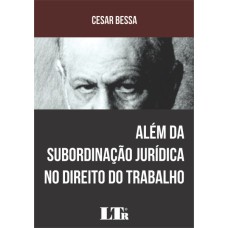 ALÉM DA SUBORDINAÇÃO JURÍDICA NO DIREITO DO TRABALHO