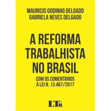 REFORMA TRABALHISTA NO BRASIL, A - COM OS COMENTÁRIOS À LEI N 13.467/2017