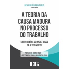 TEORIA DA CAUSA MADURA NO PROCESSO DO TRABALHO, A - CONTRIBUIÇÕES DE MAGISTRADOS DA 4 REGIÃO RS