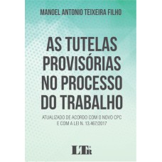 TUTELAS PROVISÓRIAS NO PROCESSO DO TRABALHO, AS - ATUALIZADO DE ACORDO COM O NOVO CPC E COM A LEI N 13.467/2017