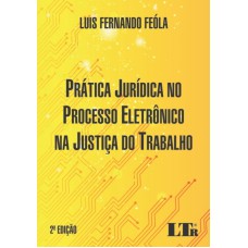 PRÁTICA JURÍDICA NO PROCESSO ELETRÔNICO NA JUSTIÇA DO TRABALHO