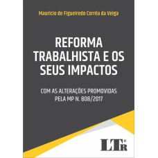 REFORMA TRABALHISTA E OS SEUS IMPACTOS - COM AS ALTERAÇÕES PROMOVIDAS PELA MP N. 808/2017