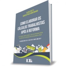 COMO ELABORAR OS CÁLCULOS TRABALHISTAS APÓS A REFORMA - UM MANUAL PASSO A PASSO, COM OS PRINCIPAIS TEMAS DA REFORMA E OS CÁLCULOS DE FORMA PRÁTICA E FÁCIL