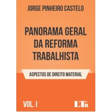 PANORAMA GERAL DA REFORMA TRABALHISTA - VOLUME I - ASPECTOS DE DIREITO MATERIAL