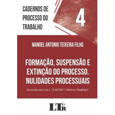 CADERNOS DE PROCESSO DO TRABALHO, 4: FORMAÇÃO, SUSPENSÃO E EXTINÇÃO DO PROCESSO, NULIDADES PROCESSUAIS