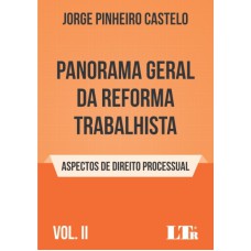 PANORAMA GERAL DA REFORMA TRABALHISTA - VOLUME II - ASPECTOS DE DIREITO PROCESSUAL