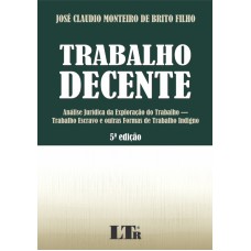 TRABALHO DECENTE - ANÁLISE JURÍDICA DA EXPLORAÇÃO DO TRABALHO - TRABALHO ESCRAVO E OUTRAS FORMAS DE TRABALHO INDIGNO