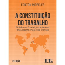 CONSTITUIÇÃO DO TRABALHO, A - O TRABALHO NAS CONSTITUIÇÕES DA ALEMANHA BRASIL ESPANHA FRANÇA ITÁLIA E PORTUGAL