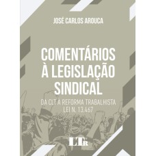 COMENTÁRIOS À LEGISLAÇÃO SINDICAL - DA CLT À REFORMA TRABALHISTA - LEI N. 13.467