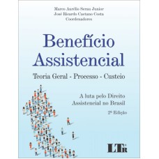 BENEFÍCIO ASSISTENCIAL - TEORIA GERAL PROCESSO CUSTEIO - A LUTA PELO DIREITO ASSISTENCIAL NO BRASIL