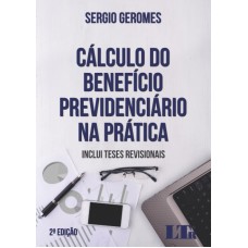 CÁLCULO DO BENEFÍCIO PREVIDENCIÁRIO NA PRÁTICA - INCLUI TESES REVISIONAIS