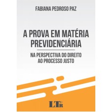 PROVA EM MATÉRIA PREVIDENCIÁRIA, A - NA PERSPECTIVA DO DIREITO AO PROCESSO JUSTO