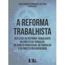 REFORMA TRABALHISTA, A - REFLEXOS DA REFORMA TRABALHISTA NO DIREITO DO TRABALHO NO DIREITO PROCESSUAL DO TRABALHO E NO DIREITO PREVIDENCIÁRIO